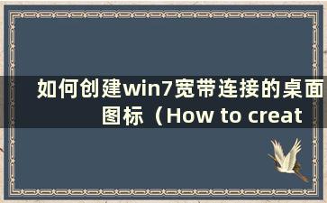 如何创建win7宽带连接的桌面图标（How to create Desktop Shortcut Key for win7宽带连接）